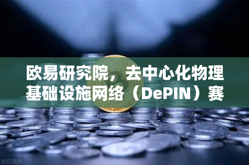 欧易研究院，去中心化物理基础设施网络（DePIN）赛道深度报告—重塑万亿级硬件网络的范式革命