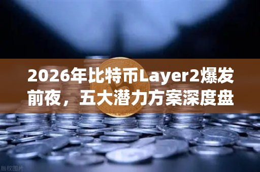 2026年比特币Layer2爆发前夜，五大潜力方案深度盘点（欧易研究院特辑）