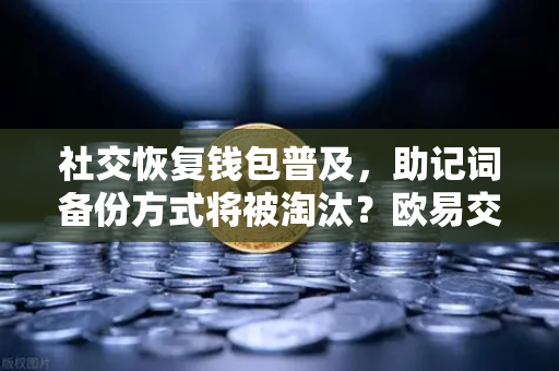 社交恢复钱包普及，助记词备份方式将被淘汰？欧易交易所深度解析