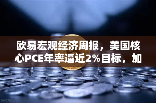 欧易宏观经济周报，美国核心PCE年率逼近2%目标，加密市场或迎流动性拐点
