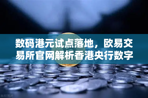 数码港元试点落地，欧易交易所官网解析香港央行数字货币的破局与机遇