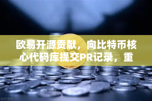 欧易开源贡献，向比特币核心代码库提交PR记录，重塑行业技术信任
