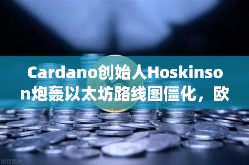Cardano创始人Hoskinson炮轰以太坊路线图僵化，欧易交易所深度解析Layer1竞争新格局