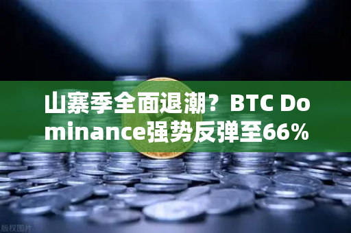 山寨季全面退潮？BTC Dominance强势反弹至66%心理关口—加密市场格局重塑下的生存指南
