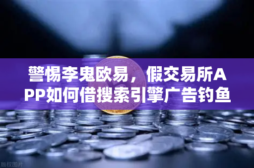 警惕李鬼欧易，假交易所APP如何借搜索引擎广告钓鱼