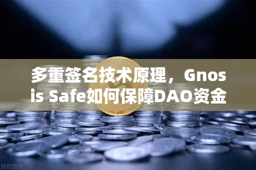 多重签名技术原理，Gnosis Safe如何保障DAO资金安全？从欧易交易所视角解析链上金库的保险柜机制