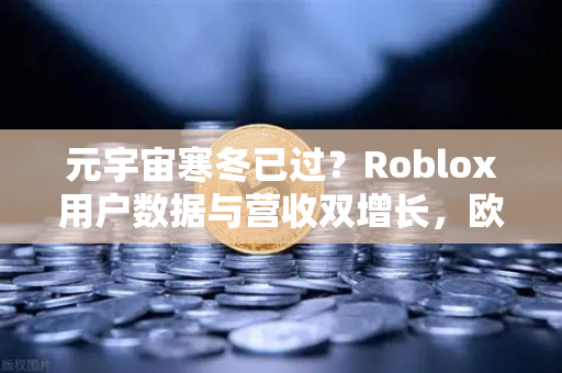 元宇宙寒冬已过？Roblox用户数据与营收双增长，欧易交易所见证行业复苏