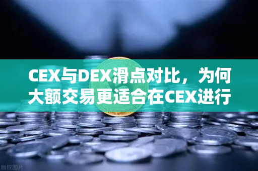 CEX与DEX滑点对比，为何大额交易更适合在CEX进行？