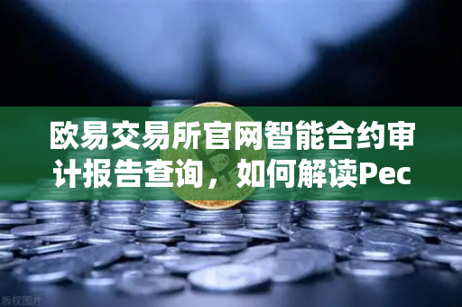 欧易交易所官网智能合约审计报告查询，如何解读PeckShield审计报告中的风险等级？