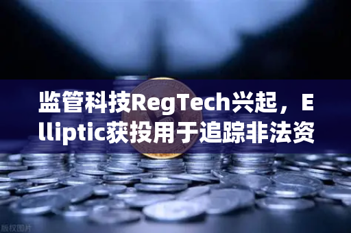 监管科技RegTech兴起，Elliptic获投用于追踪非法资金，欧易交易所如何应对链上安全新格局？