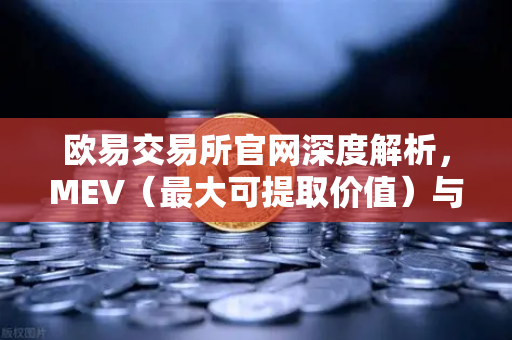 欧易交易所官网深度解析，MEV（最大可提取价值）与三明治攻击的运作机制