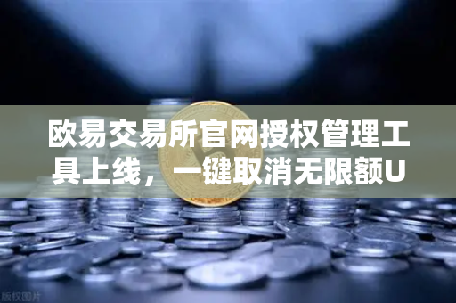 欧易交易所官网授权管理工具上线，一键取消无限额USDT授权，守护资产安全