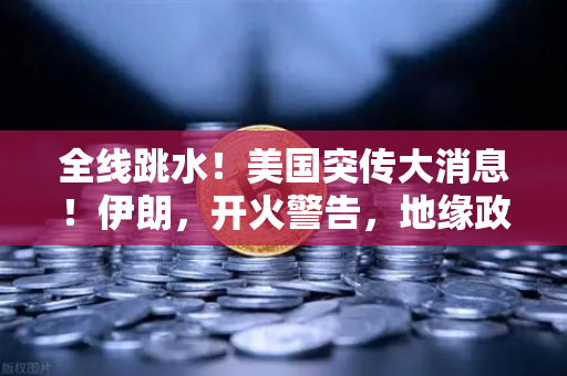 全线跳水！美国突传大消息！伊朗，开火警告，地缘政治风险下的资产配置