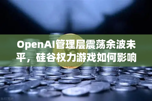 OpenAI管理层震荡余波未平，硅谷权力游戏如何影响加密市场风向？