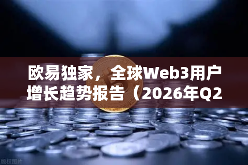 欧易独家，全球Web3用户增长趋势报告（2026年Q2版）-第1张图片-欧易交易所
