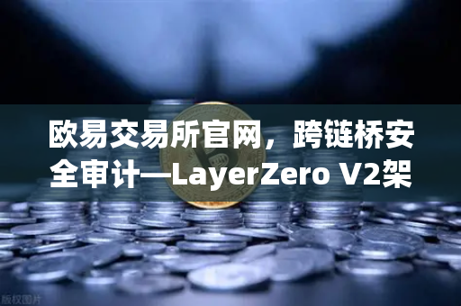 欧易交易所官网，跨链桥安全审计—LayerZero V2架构安全性深度测评
