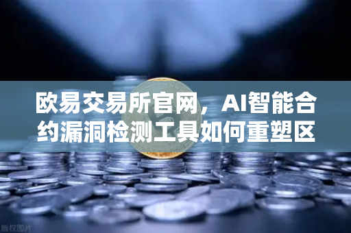 欧易交易所官网，AI智能合约漏洞检测工具如何重塑区块链安全生态？
