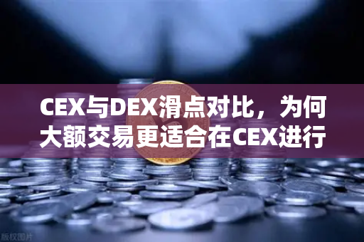 CEX与DEX滑点对比，为何大额交易更适合在CEX进行？