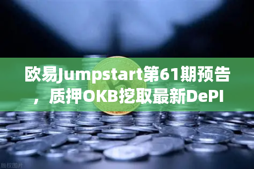 欧易Jumpstart第61期预告，质押OKB挖取最新DePIN赛道潜力币，抢占Web3财富风口