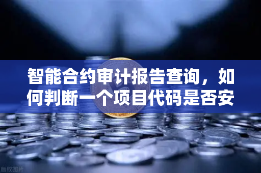 智能合约审计报告查询，如何判断一个项目代码是否安全？
