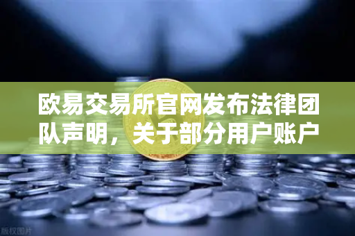 欧易交易所官网发布法律团队声明，关于部分用户账户被冻结的详细调查说明与风险提示