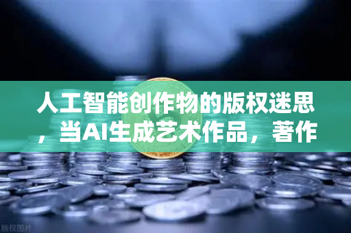 人工智能创作物的版权迷思，当AI生成艺术作品，著作权该归属谁？