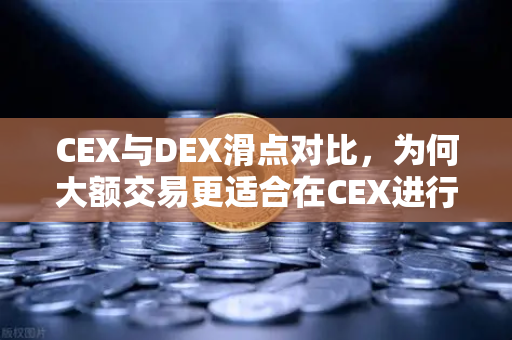 CEX与DEX滑点对比，为何大额交易更适合在CEX进行？