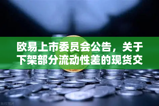 欧易上市委员会公告，关于下架部分流动性差的现货交易对—深度解读与用户答疑