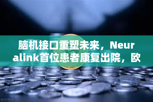脑机接口重塑未来，Neuralink首位患者康复出院，欧易交易所官网深度解析科技金融新趋势