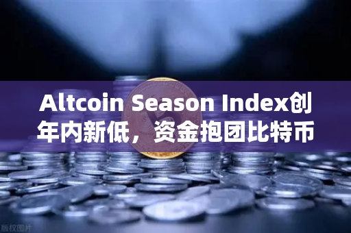 Altcoin Season Index创年内新低，资金抱团比特币，山寨币寒冬将至？