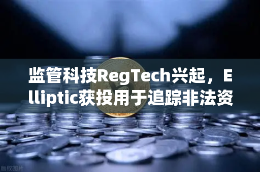 监管科技RegTech兴起，Elliptic获投用于追踪非法资金，欧易交易所如何应对链上安全新挑战？