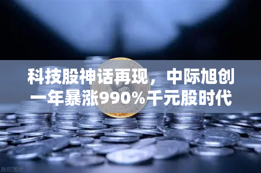 科技股神话再现，中际旭创一年暴涨990%千元股时代如何把握投资脉搏？