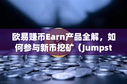欧易赚币Earn产品全解，如何参与新币挖矿（Jumpstart）从入门到精通的实战指南