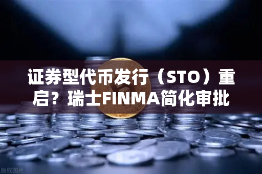证券型代币发行（STO）重启？瑞士FINMA简化审批流程，欧易交易所下载或迎新机遇
