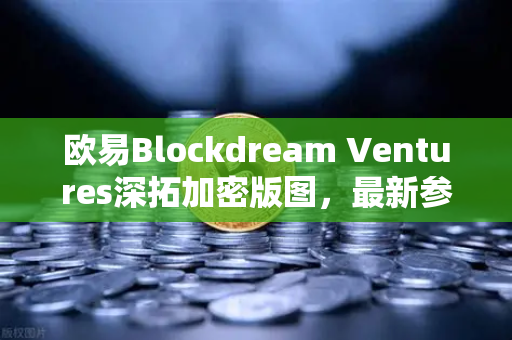 欧易Blockdream Ventures深拓加密版图，最新参投GameFi项目路演掀动链游新风向