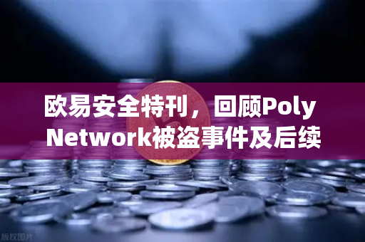 欧易安全特刊，回顾Poly Network被盗事件及后续追回过程—一场跨链安全的史诗级攻防战