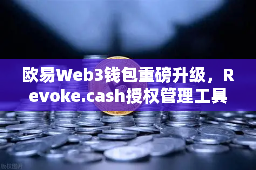 欧易Web3钱包重磅升级，Revoke.cash授权管理工具正式集成，全方位守护资产安全