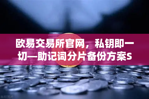 欧易交易所官网，私钥即一切—助记词分片备份方案Shamirs Secret Sharing深度解析