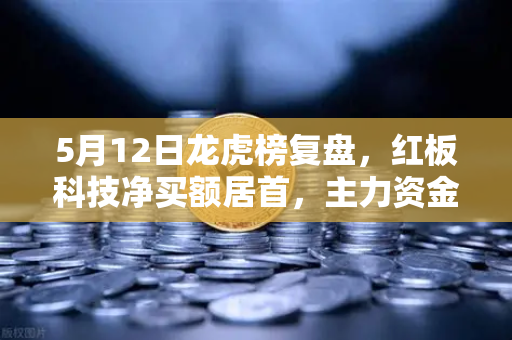 5月12日龙虎榜复盘，红板科技净买额居首，主力资金操盘手法全揭秘