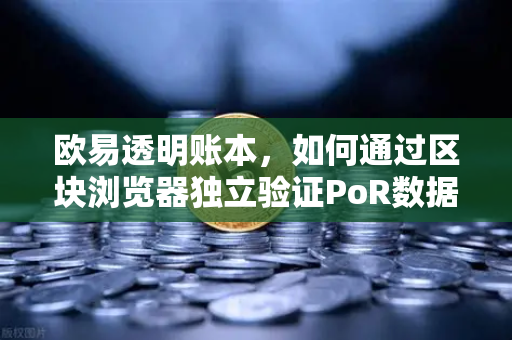 欧易透明账本，如何通过区块浏览器独立验证PoR数据？