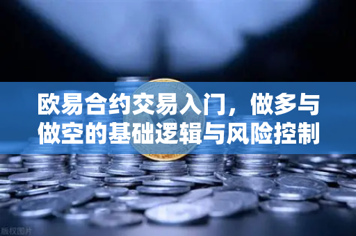 欧易合约交易入门，做多与做空的基础逻辑与风险控制