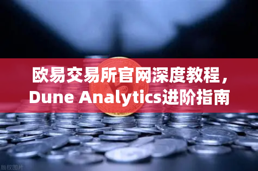 欧易交易所官网深度教程，Dune Analytics进阶指南—编写高效SQL查询链上数据的核心技巧