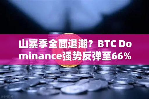 山寨季全面退潮？BTC Dominance强势反弹至66%心理关口—市场风向标已变，投资者如何应对？