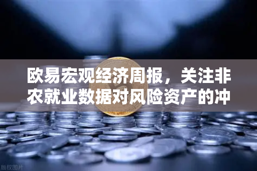欧易宏观经济周报，关注非农就业数据对风险资产的冲击—市场风向标与交易策略前瞻