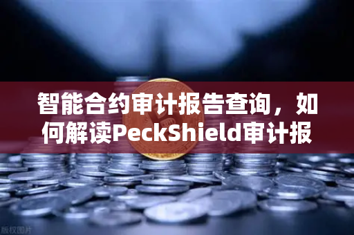 智能合约审计报告查询，如何解读PeckShield审计报告中的风险等级？