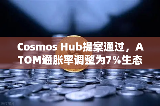 Cosmos Hub提案通过，ATOM通胀率调整为7%生态转向通缩，质押与跨链格局或生变
