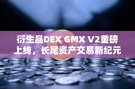 衍生品DEX GMX V2重磅上线，长尾资产交易新纪元，欧易交易所生态再扩容