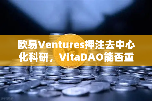 欧易Ventures押注去中心化科研，VitaDAO能否重塑生物医学创新范式？