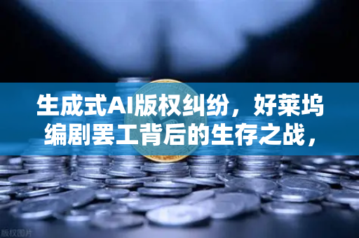生成式AI版权纠纷，好莱坞编剧罢工背后的生存之战，欧易交易所官网深度观察