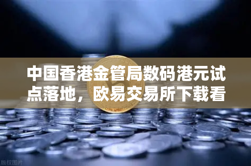中国香港金管局数码港元试点落地，欧易交易所下载看合规稳定币新格局